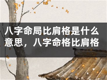 八字命局比肩格是什么意思，八字命格比肩格