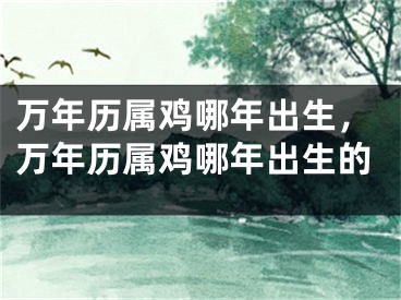 万年历属鸡哪年出生，万年历属鸡哪年出生的
