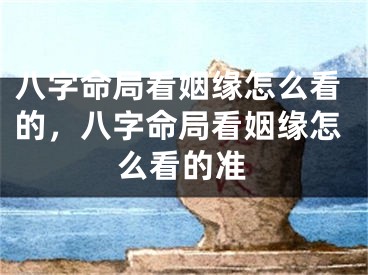 八字命局看姻缘怎么看的，八字命局看姻缘怎么看的准