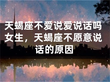 天蝎座不爱说爱说话吗女生，天蝎座不愿意说话的原因
