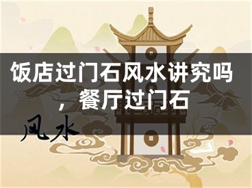 饭店过门石风水讲究吗,餐厅过门石