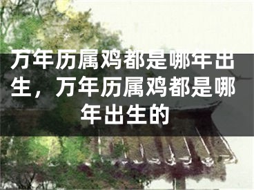 万年历属鸡都是哪年出生，万年历属鸡都是哪年出生的