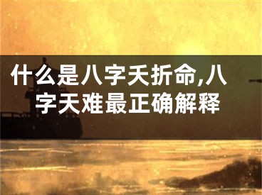 什么是八字夭折命,八字天难最正确解释