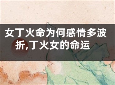 女丁火命为何感情多波折,丁火女的命运