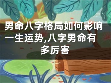 男命八字格局如何影响一生运势,八字男命有多厉害