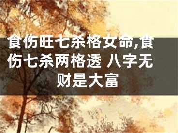 食伤旺七杀格女命,食伤七杀两格透 八字无财是大富