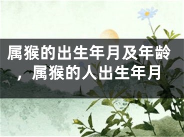 属猴的出生年月及年龄，属猴的人出生年月