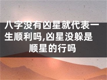 八字没有凶星就代表一生顺利吗,凶星没躲是顺星的行吗