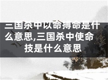 三国杀中以命搏命是什么意思,三国杀中使命技是什么意思
