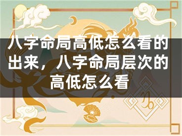 八字命局高低怎么看的出来，八字命局层次的高低怎么看