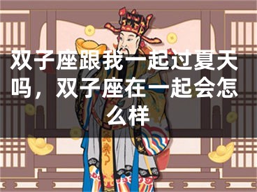 双子座跟我一起过夏天吗，双子座在一起会怎么样