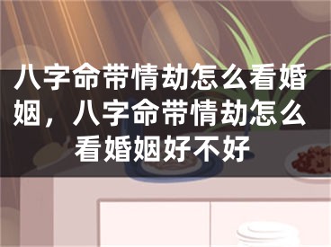 八字命带情劫怎么看婚姻，八字命带情劫怎么看婚姻好不好