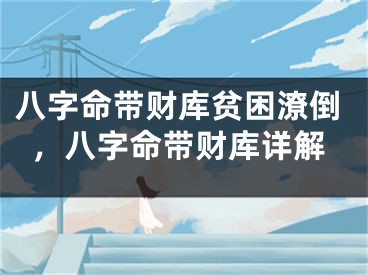 八字命带财库贫困潦倒，八字命带财库详解