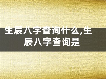 生辰八字查询什么,生辰八字查询是