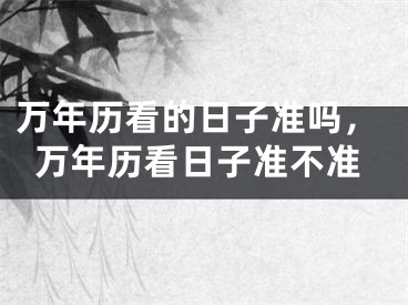万年历看的日子准吗，万年历看日子准不准