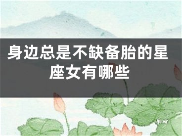 身边总是不缺备胎的星座女有哪些
