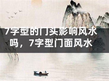 7字型的门头影响风水吗,7字型门面风水