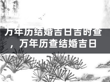 万年历结婚吉日吉时查,万年历查结婚吉日