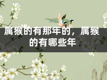 属猴的有那年的,属猴的有哪些年