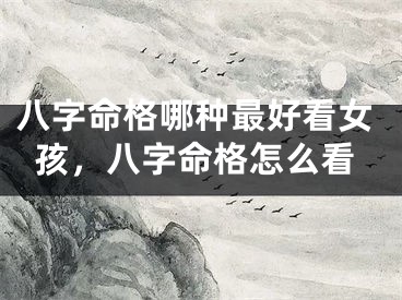 八字命格哪种最好看女孩，八字命格怎么看