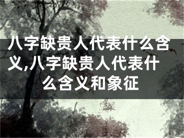 八字缺贵人代表什么含义,八字缺贵人代表什么含义和象征