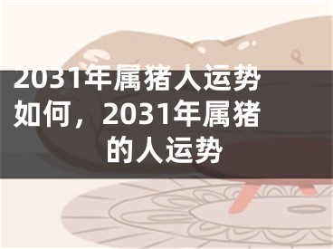 2031年属猪人运势如何,2031年属猪的人运势