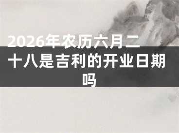 2026年农历六月二十八是吉利的开业日期吗