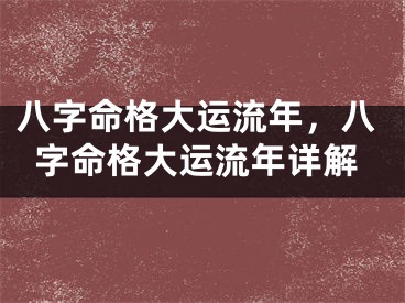 八字命格大运流年，八字命格大运流年详解