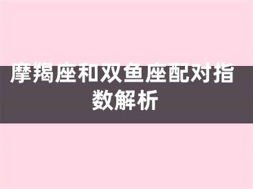 摩羯座和双鱼座配对指数解析