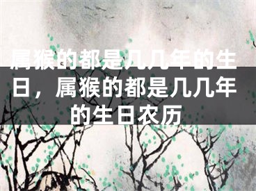 属猴的都是几几年的生日，属猴的都是几几年的生日农历