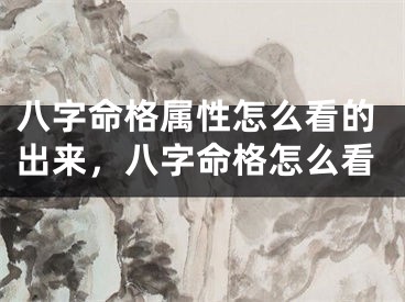 八字命格属性怎么看的出来，八字命格怎么看