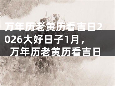 万年历老黄历看吉日2026大好日子1月，万年历老黄历看吉日