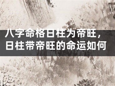 八字命格日柱为帝旺，日柱带帝旺的命运如何