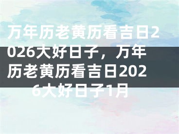 万年历老黄历看吉日2026大好日子，万年历老黄历看吉日2026大好日子1月
