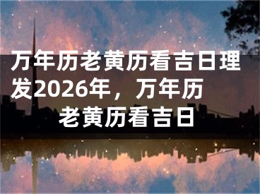 万年历老黄历看吉日理发2026年，万年历老黄历看吉日