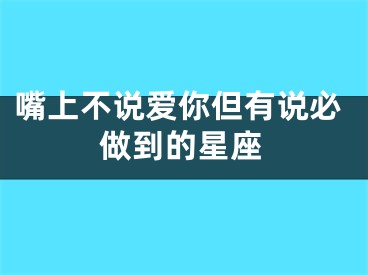 嘴上不说爱你但有说必做到的星座