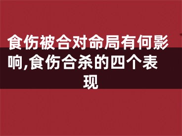 食伤被合对命局有何影响,食伤合杀的四个表现