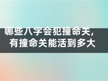 哪些八字会犯撞命关,有撞命关能活到多大