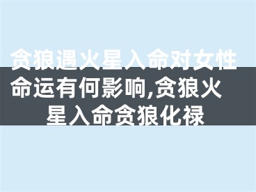贪狼遇火星入命对女性命运有何影响,贪狼火星入命贪狼化禄