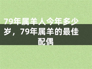 79年属羊人今年多少岁，79年属羊的最佳配偶