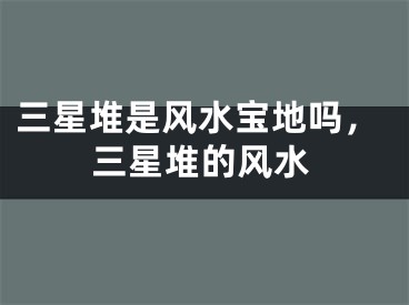 三星堆是风水宝地吗，三星堆的风水