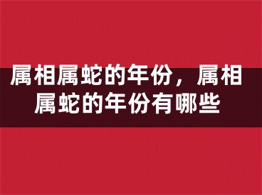属相属蛇的年份，属相属蛇的年份有哪些