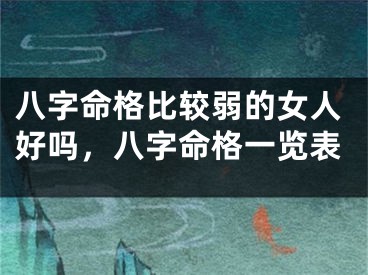 八字命格比较弱的女人好吗，八字命格一览表