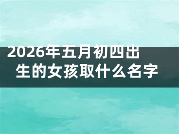 2026年五月初四出生的女孩取什么名字