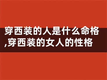 穿西装的人是什么命格,穿西装的女人的性格