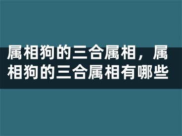 属相狗的三合属相，属相狗的三合属相有哪些
