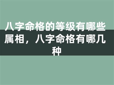 八字命格的等级有哪些属相，八字命格有哪几种