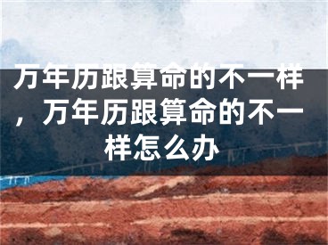 万年历跟算命的不一样，万年历跟算命的不一样怎么办