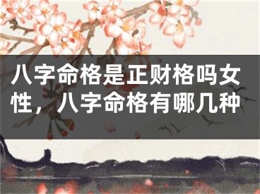 八字命格是正财格吗女性，八字命格有哪几种