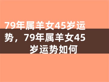 79年属羊女45岁运势，79年属羊女45岁运势如何